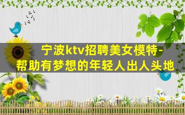 宁波ktv招聘美女模特-帮助有梦想的年轻人出人头地